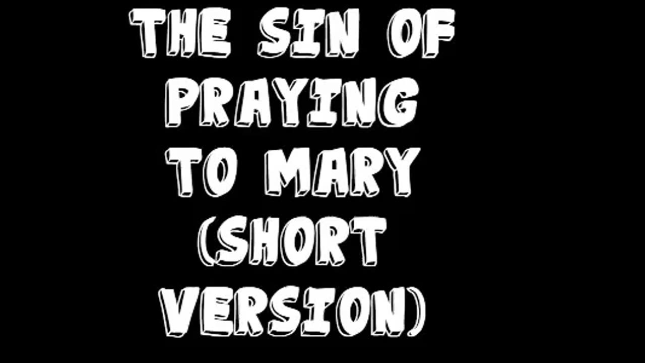 The Sin of Praying to Mary (Short Version)