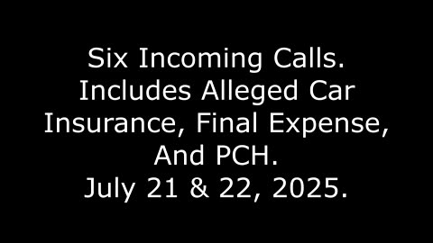 Six Incoming Calls: Includes Alleged Car Insurance, Final Expense, And PCH, July 21 & 22, 2025