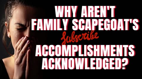 WHY AREN'T FAMILY SCAPEGOATS ACCOMPLISHMENTS ACKNOWLEDGED?