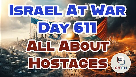 GNITN Special Edition Israel At War Day 611: All About Hostages