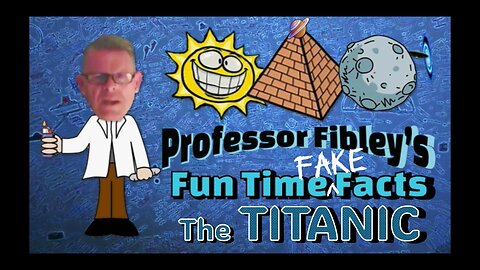 Professor Fibley's Fun Time Fake Facts - The TITANIC