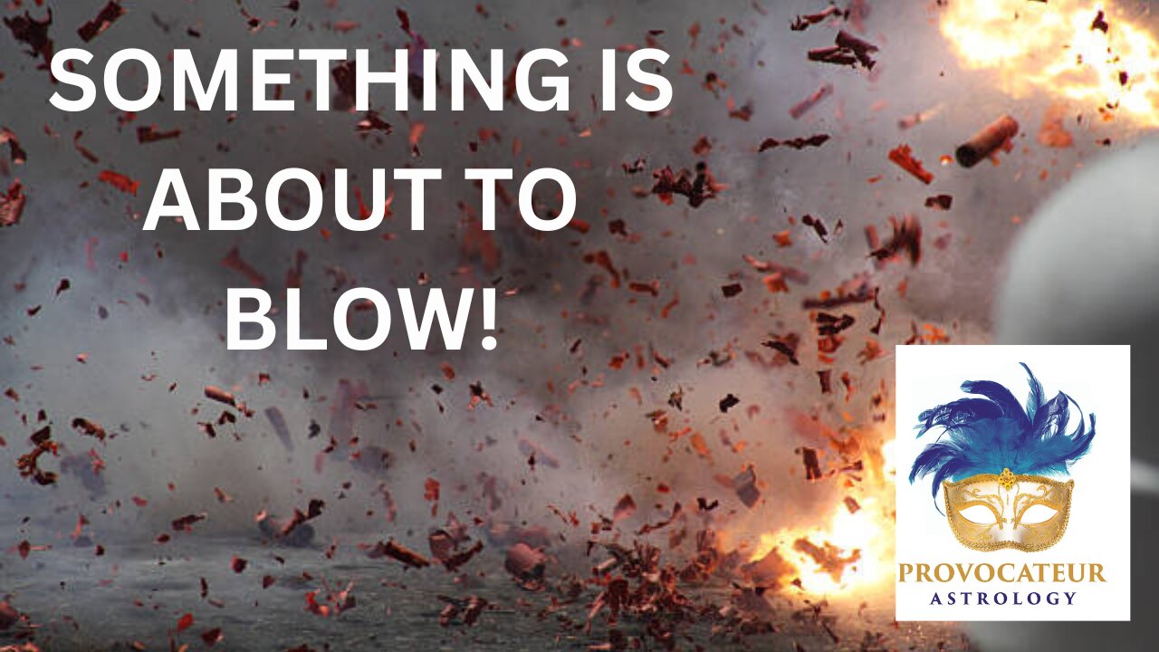 SOMETHING IS ABOUT TO BLOW! PROVOCATEUR ASTROLOGY