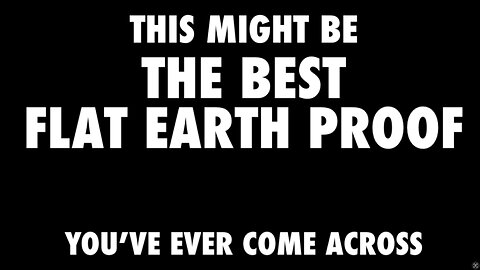 THE BEST FLAT EARTH PROOF?