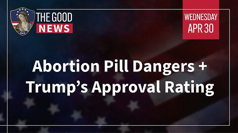 The Good News - Apr 30th, 2025: Abortion Pill Dangers, Trump’s Approval Rating + More!