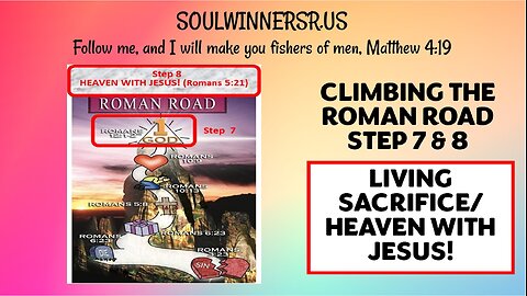 CLIMBING THE ROMAN ROAD STEP 7 & 8 (LIVING SACRIFICE/HEAVEN WITH JESUS!)