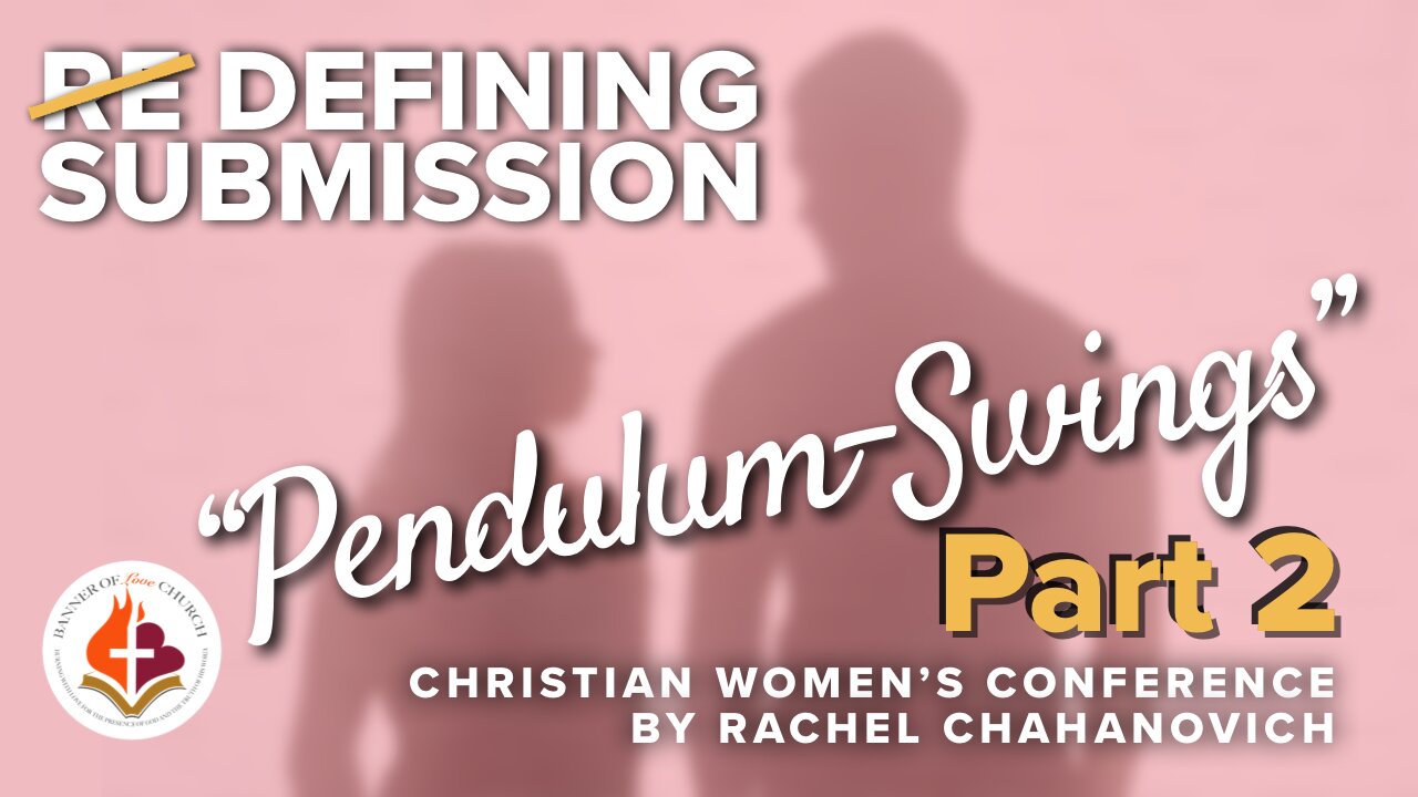 "Pendulum Swings" Pt. 2, DEFINING SUBMISSION Women's Conference, by Rachel Chahanovich