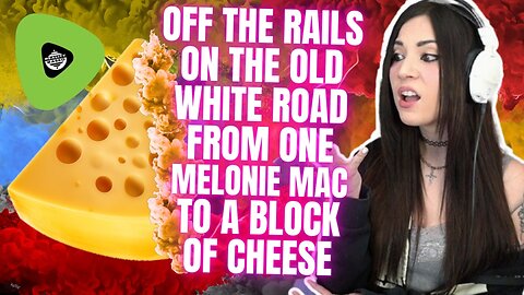 Off The Rails, On The Old White Road, From One Melonie Mac, To A Block of Cheese