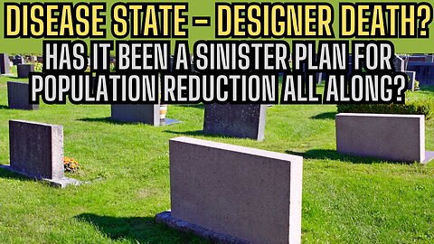 DISEASE STATE - DESIGNER DEATH! Has It Been A Sinister Plan For Population Reduction All Along?