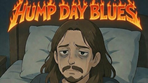 HUMP DAY BLUES : Premium Creator : DAILY LIFE IRL