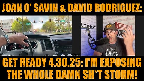Joan O' Savin & David Rodriguez: Get Ready 4.30.25 - I'm Exposing The Whole Damn Sh*t Storm!