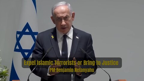 Expel Islamic Terrorists or Bring to Justice - PM Benjamin Netanyahu