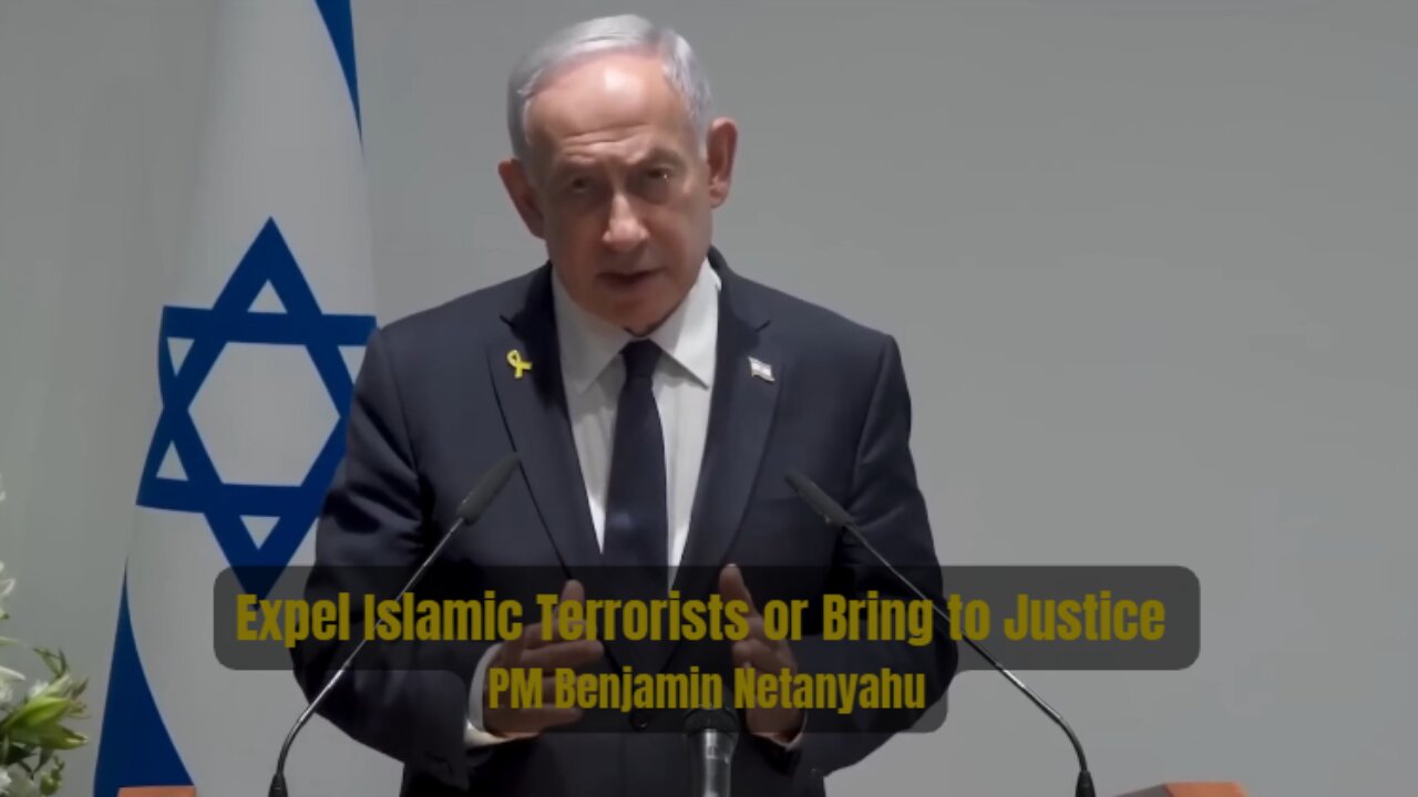 Expel Islamic Terrorists or Bring to Justice - PM Benjamin Netanyahu