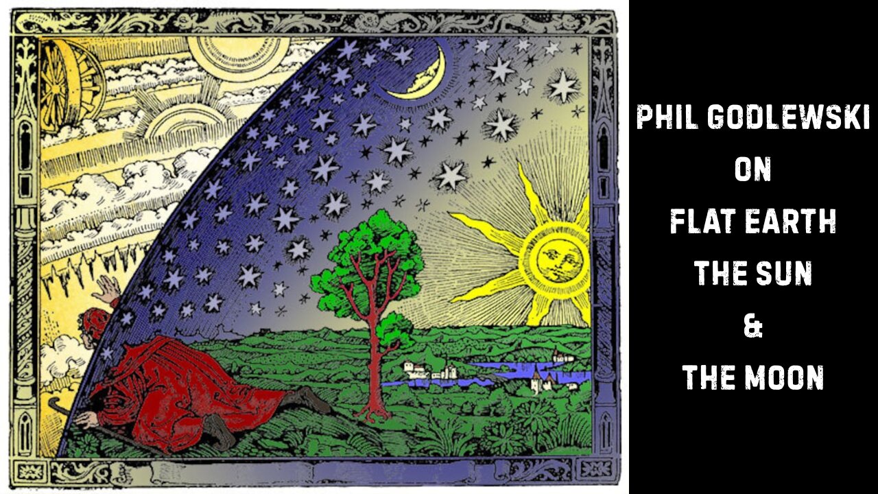 Phil Godlewski's Synopsis of Flat Earth, The Sun & The Moon