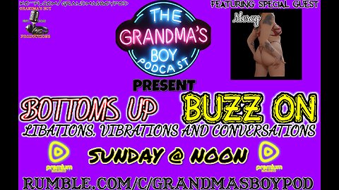 Grandmas Boy Podcast Presents! BOTTOMS UP,BUZZ ON! *RUMBLE PREMIUM EXCLUSIVE*