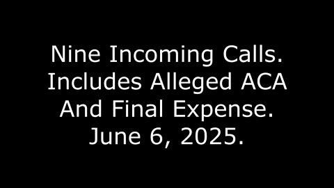 Nine Incoming Calls: Includes Alleged ACA And Final Expense, June 6, 2025