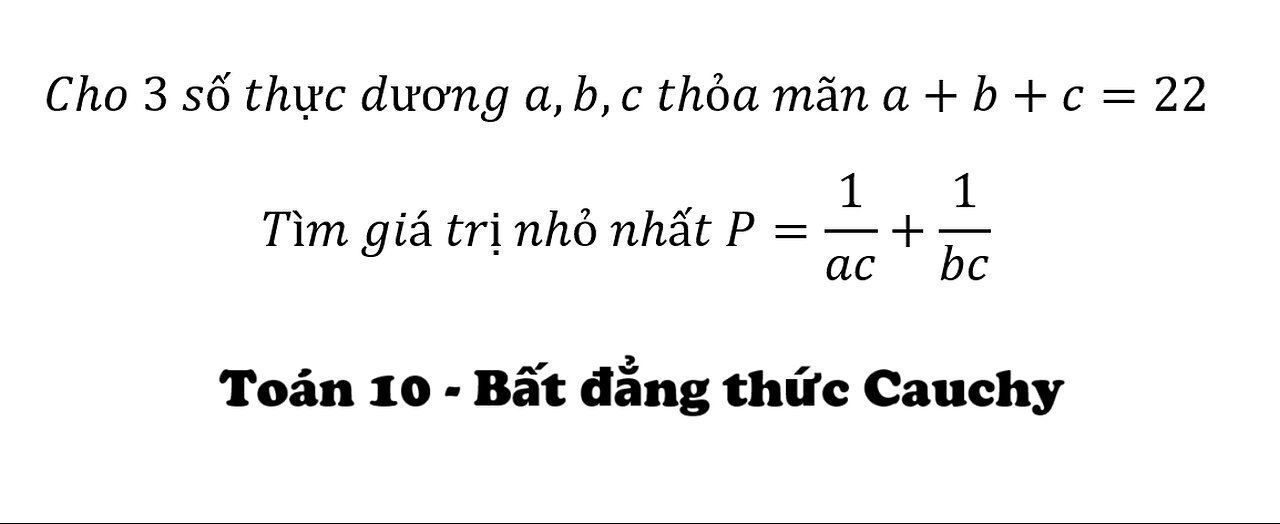 Bất đẳng thức Cauchy: Cho 3 số thực dương a,b,c thỏa mãn a+b+c=22Tìm giá trị nhỏ nhất P=1/ac+1/bc