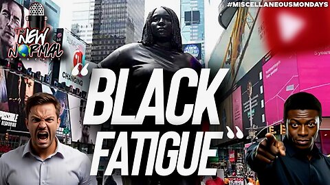 Black Fatigue!!! Are you tired of black people?