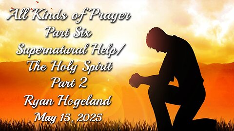 All Kinds of Prayer - Part 6 - Supernatural Help-The Holy Spirit - Ryan Hogeland - May 15, 2025
