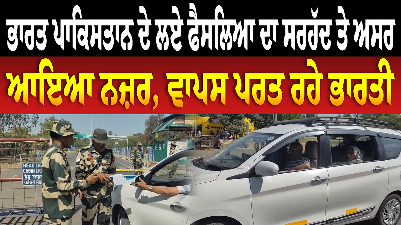 ਭਾਰਤ ਪਾਕਿਸਤਾਨ ਦੇ ਲਏ ਫੈਸਲਿਆ ਦਾ ਸਰਹੱਦ ਤੇ ਅਸਰ ਆਇਆ ਨਜ਼ਰ, ਵਾਪਸ ਪਰਤ ਰਹੇ ਭਾਰਤੀ