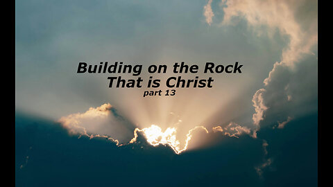 Building on the Rock that is Christ, part 13