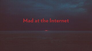 Mad at the Internet (January 16th, 2026)