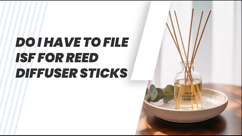 Do I Have To File ISF For Reed Diffuser Sticks