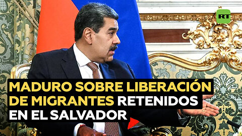 Maduro sobre la liberación de migrantes retenidos en El Salvador
