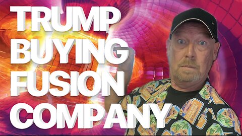 TRUMP BUYING A FUSION COMPANY SHOWS YOU THE FUTURE! HERE’S WHY!