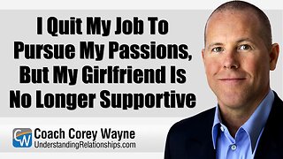 I Quit My Job To Pursue My Passions, But My Girlfriend Is No Longer Supportive