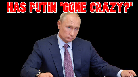 Has Putin 'Gone Crazy?' COI #803