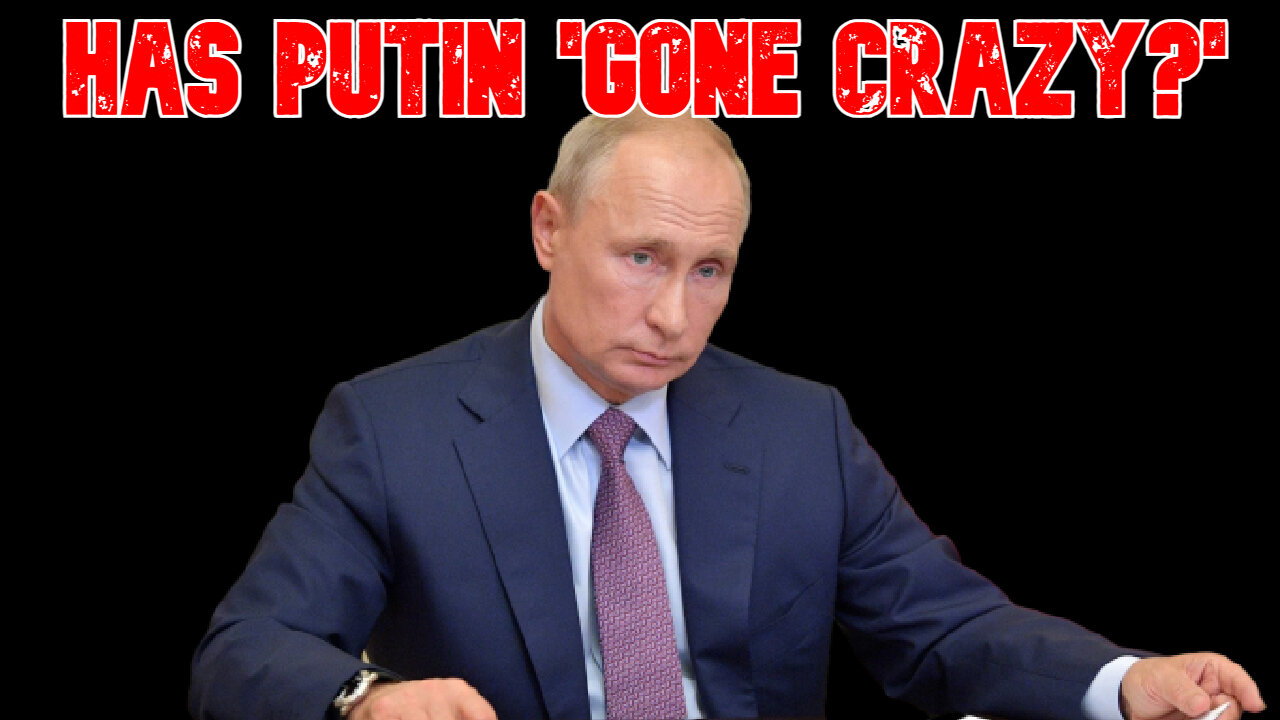 Has Putin 'Gone Crazy?' COI #803