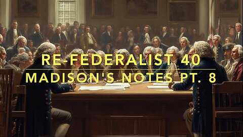 Re-Federalist 40: Madison's Notes Pt. 8