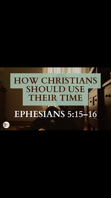 How Christians Should Use Their Time Ephesians 5:15-16