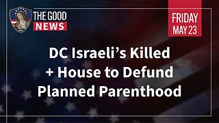 The Good News - May 23rd, 2025: DC Israeli’s Killed, House to Defund Planned Parenthood + More!