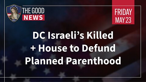 The Good News - May 23rd, 2025: DC Israeli’s Killed, House to Defund Planned Parenthood + More!