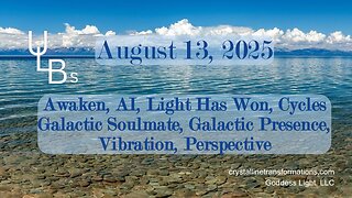08-13-25 Awaken, AI, Light Has Won, Cycles Galactic Soulmate, Galactic Presence, Vibration, Perspective