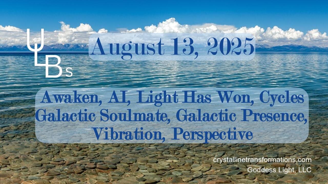 08-13-25 Awaken, AI, Light Has Won, Cycles Galactic Soulmate, Galactic Presence, Vibration, Perspective
