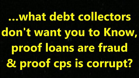 …what debt collectors don't want you to Know, proof loans are fraud & proof cps is corrupt?