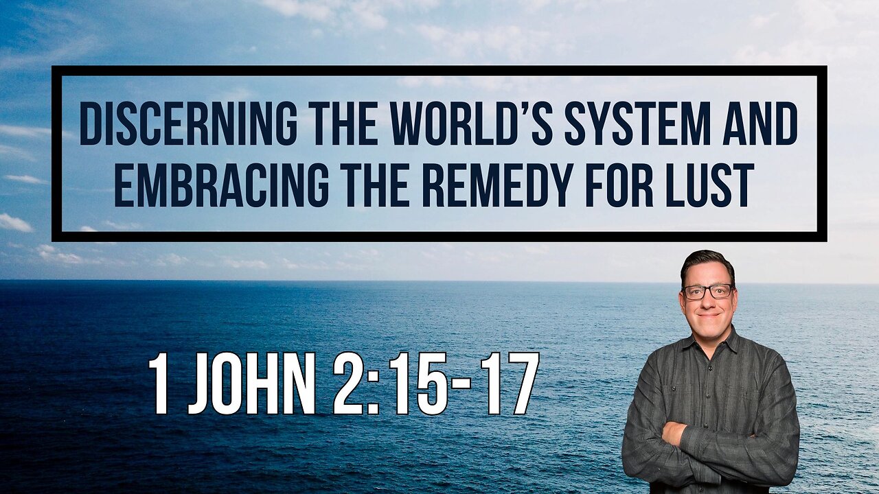 Discerning the World’s System and Embracing the Remedy for LUST (1 John 2:15-17)