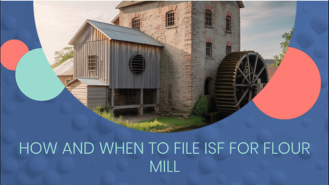 How And When To File ISF For Flour Mill