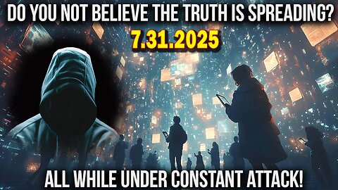 And We Know Situation Update 07.31.25: Truth Is Spreading While Under Constant Attack, Earthquakes
