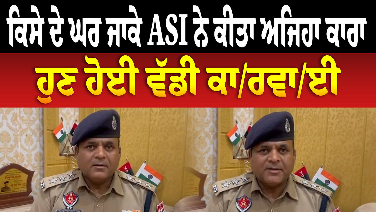 ਕਿਸੇ ਦੇ ਘਰ ਜਾਕੇ ASI ਨੇ ਕੀਤਾ ਅਜਿਹਾ ਕਾਰਾ, ਹੁਣ ਹੋਈ ਵੱਡੀ ਕਾ/ਰ/ਵਾ/ਈ
