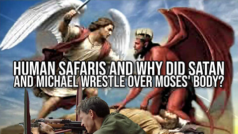 Human Safaris and Why Did Satan and Michael Wrestle Over Moses' Body?