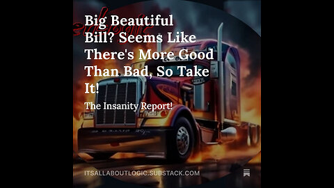 Big Beautiful Bill? Seems Like There's More Good Than Bad, So Take It! The Insanity Report!