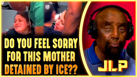 Do You Feel Sorry for Sobbing Mother Detained by ICE? - JLP's Response