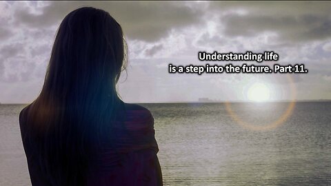Understanding life is a step into the future. Part 11.