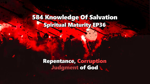 584 Knowledge Of Salvation - Spiritual Maturity EP36 - Repentance, Corruption, Judgment of God