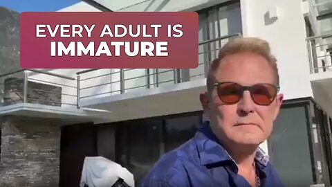 EVERY ADULT IS EMOTIONALLY IMMATURE UNTIL ……
