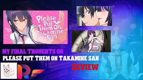 my final thoughts on please put them on Takamine-san review