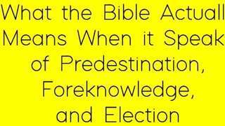 What the Bible Actually Means When it Speaks of Predestination, Foreknowledge, and Election
